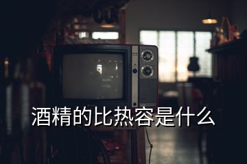 酒精的比热容是什么