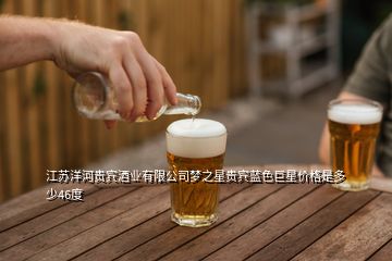 江苏洋河贵宾酒业有限公司梦之星贵宾蓝色巨星价格是多少46度