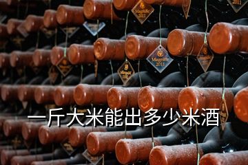 一斤大米能出多少米酒