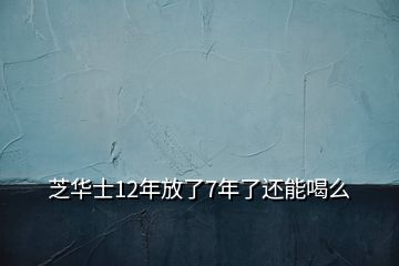 芝华士12年放了7年了还能喝么