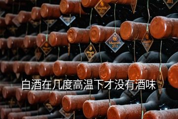 白酒在几度高温下才没有酒味