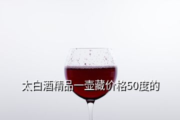 太白酒精品一壶藏价格50度的