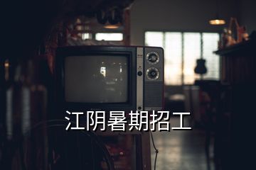 江阴暑期招工