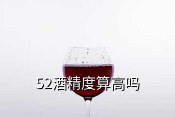 52酒精度算高吗