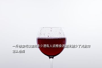 一斤粮食可以做出多少酒有人说粮食酒越来越少了对此你怎么看百