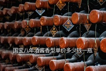 国宝八年酒酱香型单价多少钱一瓶