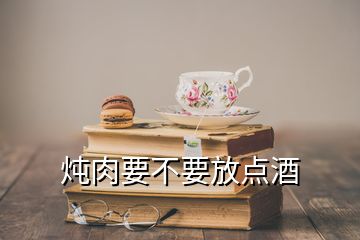 炖肉要不要放点酒