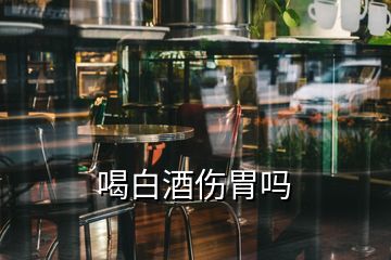 喝白酒伤胃吗