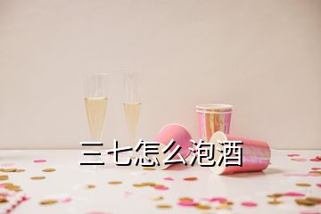 三七怎么泡酒