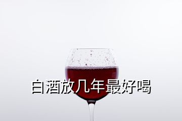 白酒放几年最好喝