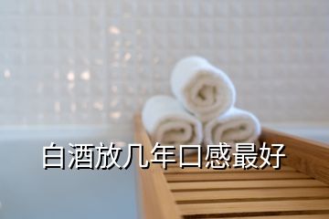 白酒放几年口感最好