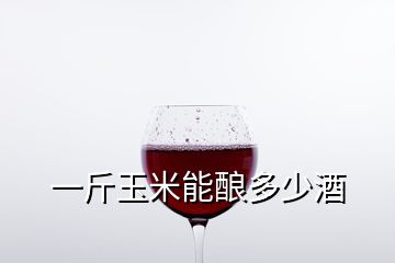 一斤玉米能酿多少酒