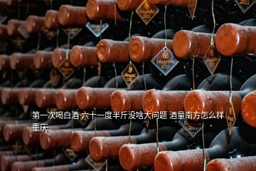 第一次喝白酒 六十一度半斤没啥大问题 酒量南方怎么样 重庆