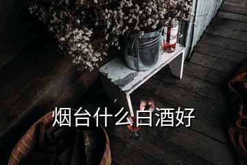 烟台什么白酒好