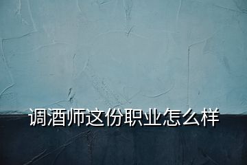 调酒师这份职业怎么样