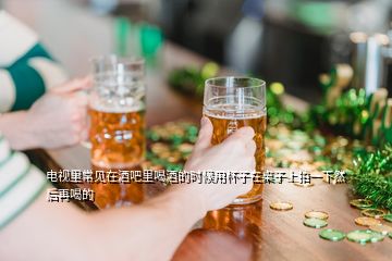 电视里常见在酒吧里喝酒的时候用杯子在桌子上拍一下然后再喝的