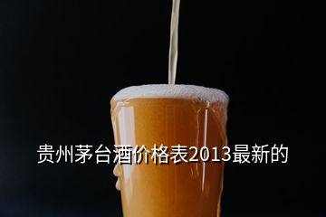贵州茅台酒价格表2013最新的