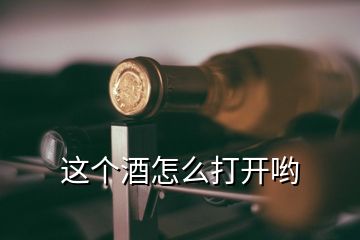 这个酒怎么打开哟