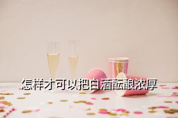 怎样才可以把白酒酝酿浓厚