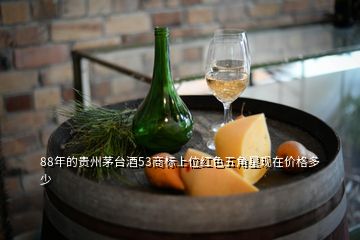 88年的贵州茅台酒53商标上位红色五角星现在价格多少