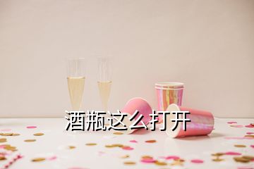 酒瓶这么打开