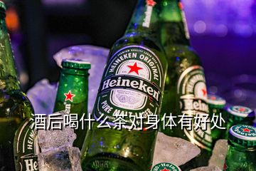 酒后喝什么茶对身体有好处