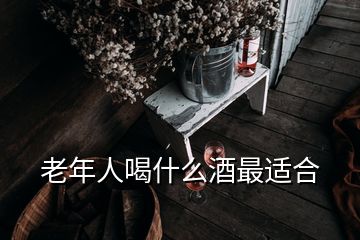 老年人喝什么酒最适合