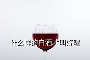 什么样的白酒才叫好喝