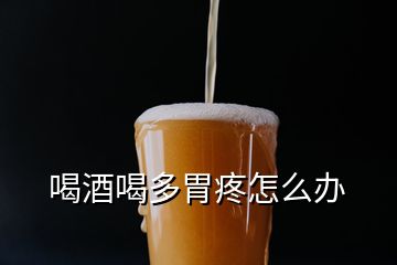 喝酒喝多胃疼怎么办