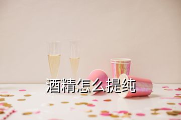 酒精怎么提纯