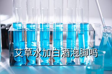 艾草水加白酒泡脚吗