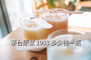 茅台原浆 1983 多少钱一瓶