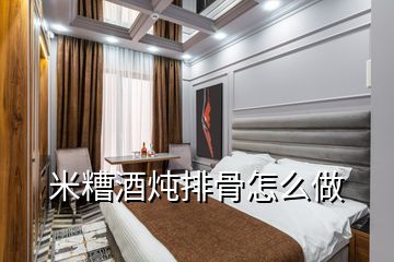 米糟酒炖排骨怎么做