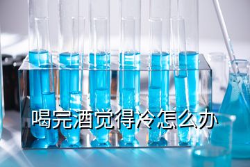 喝完酒觉得冷怎么办