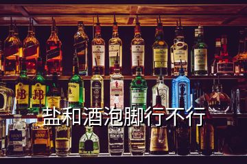 盐和酒泡脚行不行