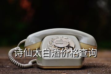 诗仙太白酒价格查询