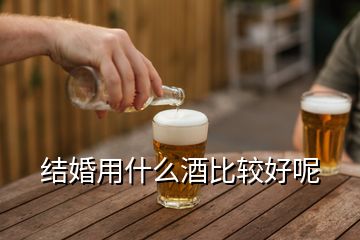 结婚用什么酒比较好呢