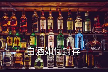 白酒如何封存