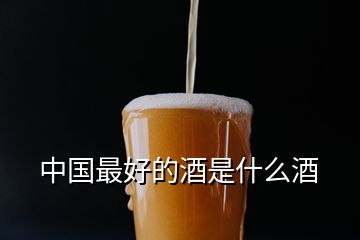 中国最好的酒是什么酒