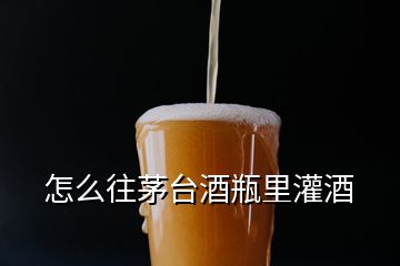 怎么往茅台酒瓶里灌酒