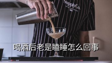 喝酒后老是瞌睡怎么回事