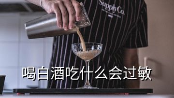 喝白酒吃什么会过敏