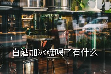 白酒加冰糖喝了有什么