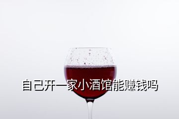 自己开一家小酒馆能赚钱吗