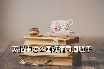 素描中怎么画好葡萄酒瓶子