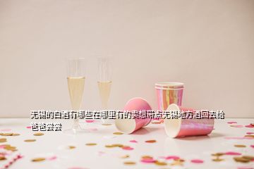 无锡的白酒有哪些在哪里有的卖想带点无锡地方酒回去给爸爸尝尝