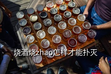 烧酒烧zhao怎样才能扑灭