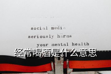 经常喝酒是什么意思