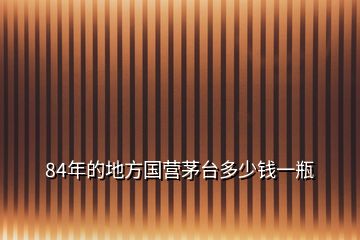 84年的地方国营茅台多少钱一瓶