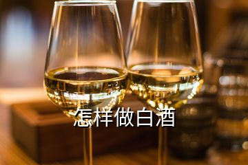 怎样做白酒